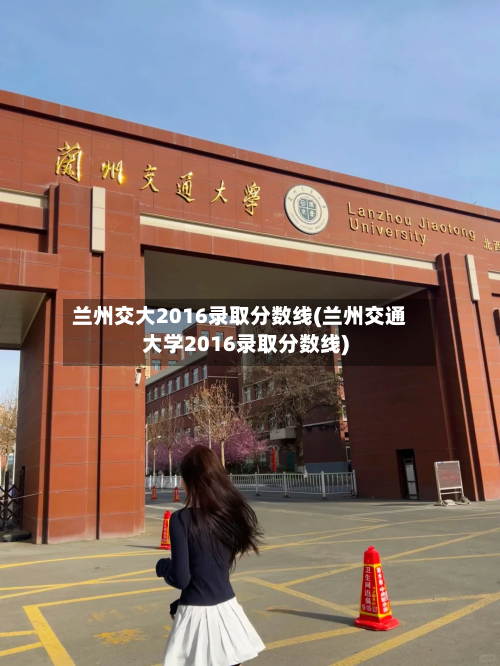 兰州交大2016录取分数线(兰州交通大学2016录取分数线)-第3张图片