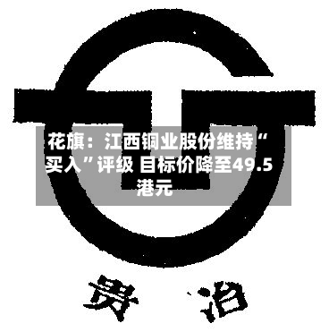 花旗：江西铜业股份维持“买入”评级 目标价降至49.5港元-第2张图片