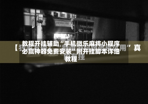 教程开挂辅助“手机微乐麻将小程序必赢神器免费安装”附开挂脚本详细教程