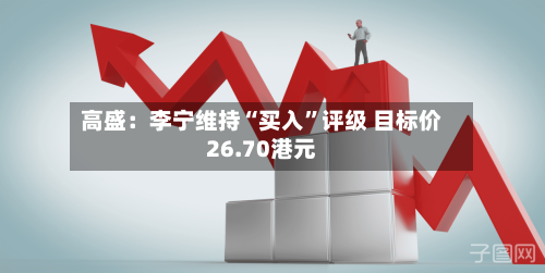 高盛：李宁维持“买入”评级 目标价26.70港元-第2张图片