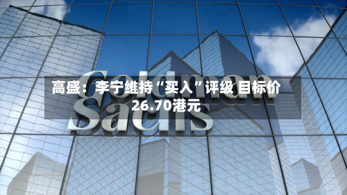 高盛：李宁维持“买入	”评级 目标价26.70港元-第3张图片