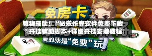 教程辅助！“微乐作弊软件免费下载”开挂辅助脚本+详细开挂安装教程-第3张图片