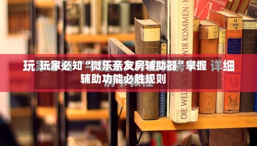 玩家必知“微乐亲友房辅助器”掌握辅助功能必胜规则