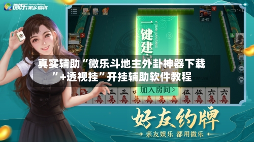 真实辅助“微乐斗地主外卦神器下载”+透视挂”开挂辅助软件教程-第2张图片