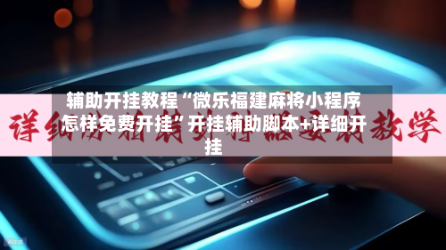 辅助开挂教程“微乐福建麻将小程序怎样免费开挂”开挂辅助脚本+详细开挂