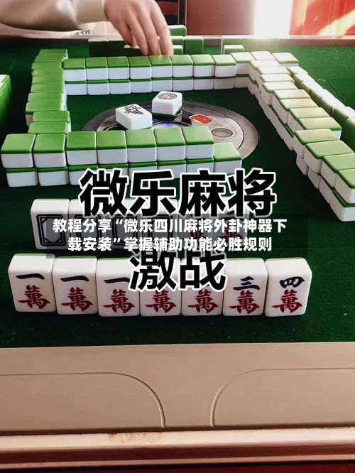 教程分享“微乐四川麻将外卦神器下载安装”掌握辅助功能必胜规则-第2张图片