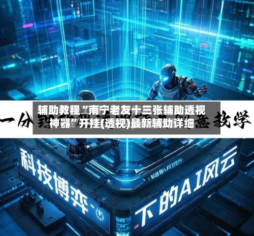 辅助教程“南宁老友十三张辅助透视神器”开挂(透视)最新辅助详细-第3张图片