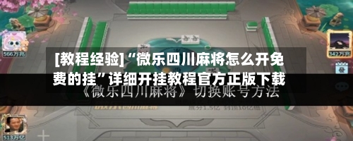 [教程经验]“微乐四川麻将怎么开免费的挂”详细开挂教程官方正版下载-第2张图片