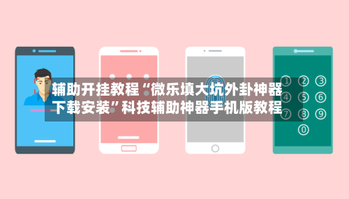 辅助开挂教程“微乐填大坑外卦神器下载安装”科技辅助神器手机版教程-第2张图片