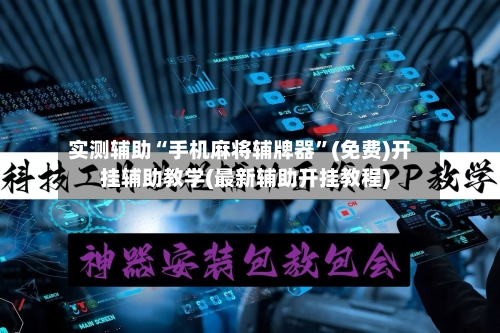 实测辅助“手机麻将辅牌器”(免费)开挂辅助教学(最新辅助开挂教程)-第2张图片