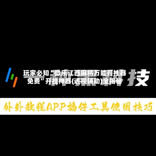 玩家必知“微乐江西麻将万能开挂器免费	”开挂神器{透视辅助}全揭秘-第2张图片