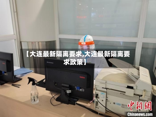 【大连最新隔离要求,大连最新隔离要求政策】