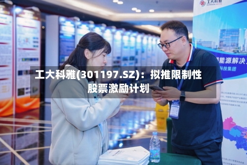 工大科雅(301197.SZ)：拟推限制性股票激励计划