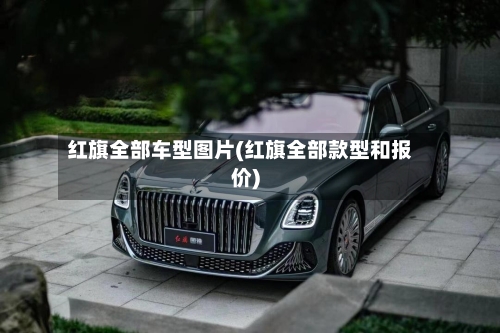 红旗全部车型图片(红旗全部款型和报价)