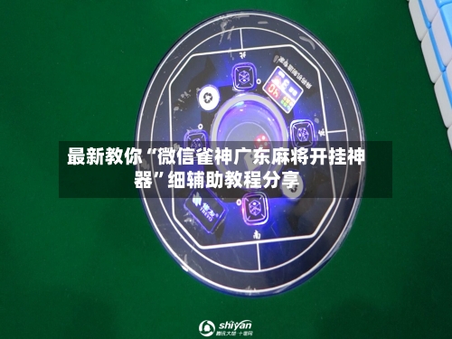 最新教你“微信雀神广东麻将开挂神器	”细辅助教程分享-第2张图片