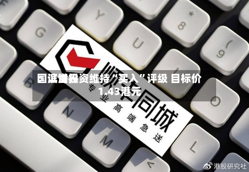 国证世界：滨海投资维持“买入”评级 目标价1.43港元-第2张图片