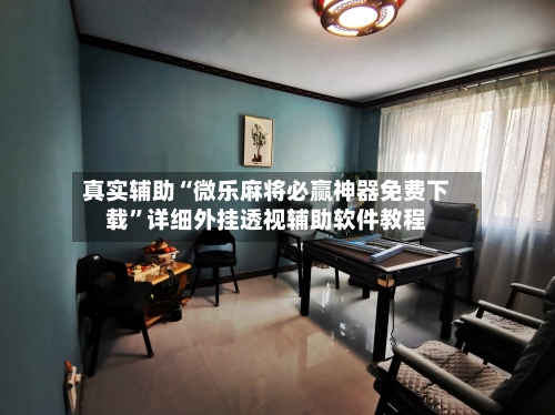 真实辅助“微乐麻将必赢神器免费下载”详细外挂透视辅助软件教程