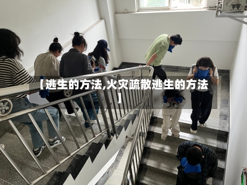 【逃生的方法,火灾疏散逃生的方法】-第3张图片