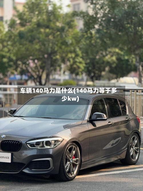 车辆140马力是什么(140马力等于多少kw)-第2张图片