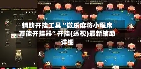 辅助开挂工具“微乐麻将小程序万能开挂器”开挂(透视)最新辅助详细-第2张图片