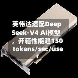 英伟达适配DeepSeek-V4 AI模型，开箱性能超150 tokens/sec/user-第2张图片