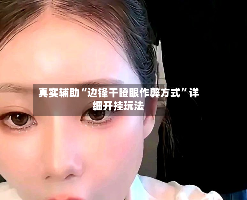 真实辅助“边锋干瞪眼作弊方式”详细开挂玩法-第2张图片