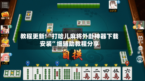 教程更新!“打哈儿麻将外卦神器下载安装”细辅助教程分享