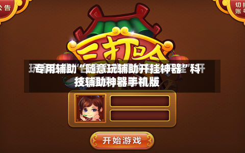 专用辅助“随意玩辅助开挂神器”科技辅助神器手机版-第3张图片