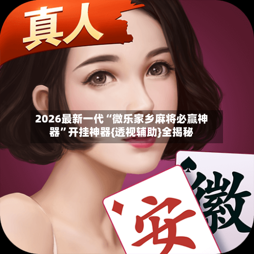 2026最新一代“微乐家乡麻将必赢神器”开挂神器{透视辅助}全揭秘-第3张图片
