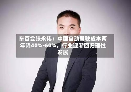 车百会张永伟：中国自动驾驶成本两年降40%-60%	，行业逐渐回归理性发展-第2张图片