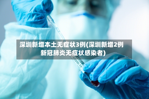 深圳新增本土无症状3例(深圳新增2例新冠肺炎无症状感染者)