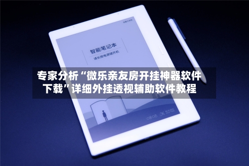 专家分析“微乐亲友房开挂神器软件下载	”详细外挂透视辅助软件教程-第3张图片