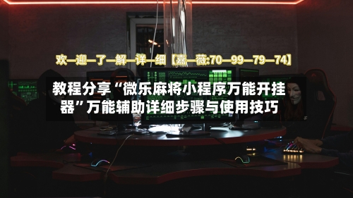 教程分享“微乐麻将小程序万能开挂器”万能辅助详细步骤与使用技巧-第2张图片