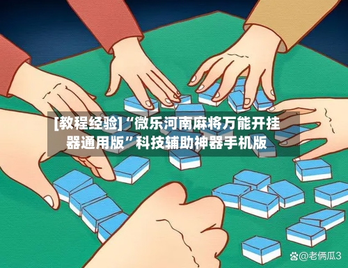 [教程经验]“微乐河南麻将万能开挂器通用版”科技辅助神器手机版-第2张图片