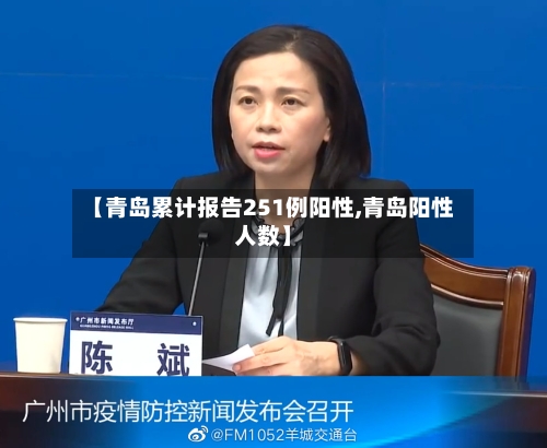 【青岛累计报告251例阳性,青岛阳性人数】-第2张图片