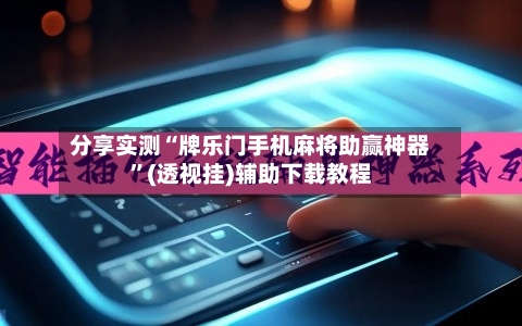 分享实测“牌乐门手机麻将助赢神器	”(透视挂)辅助下载教程-第3张图片