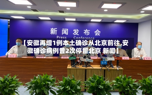 【安徽再增1例本土确诊从北京前往,安徽确诊病例曾2次停留北京 新闻】-第3张图片