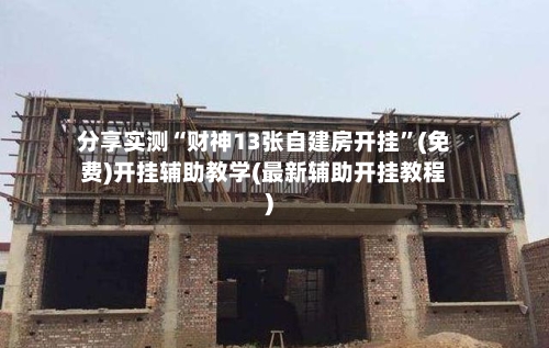 分享实测“财神13张自建房开挂”(免费)开挂辅助教学(最新辅助开挂教程)
