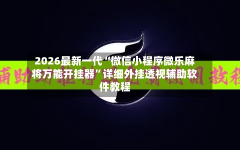 2026最新一代“微信小程序微乐麻将万能开挂器	”详细外挂透视辅助软件教程-第2张图片