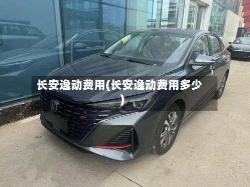 长安逸动费用(长安逸动费用多少)