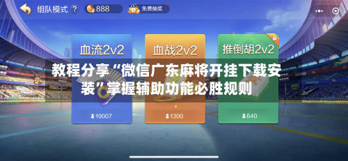 教程分享“微信广东麻将开挂下载安装	”掌握辅助功能必胜规则-第2张图片