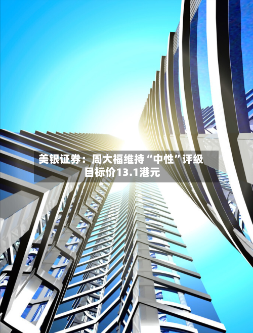 美银证券：周大福维持“中性	”评级 目标价13.1港元-第2张图片