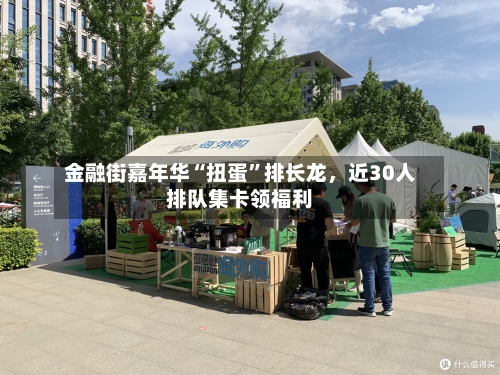 金融街嘉年华“扭蛋”排长龙，近30人排队集卡领福利-第2张图片