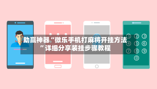 助赢神器“微乐手机打麻将开挂方法	”详细分享装挂步骤教程-第2张图片