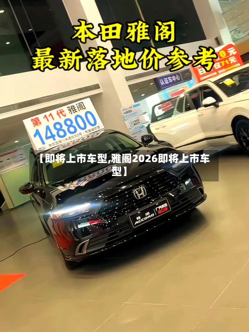 【即将上市车型,雅阁2026即将上市车型】