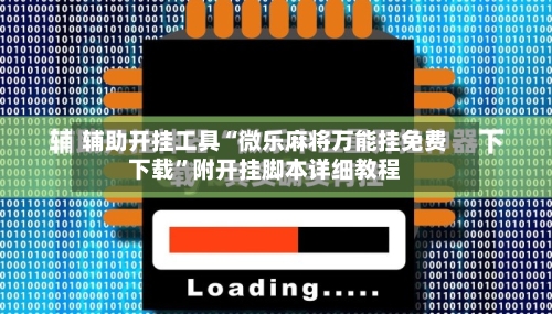 辅助开挂工具“微乐麻将万能挂免费下载”附开挂脚本详细教程