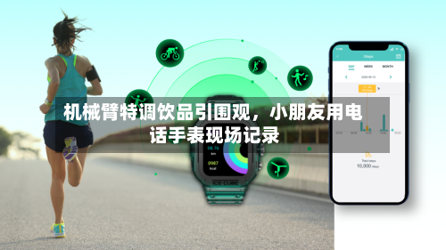 机械臂特调饮品引围观，小朋友用电话手表现场记录-第2张图片