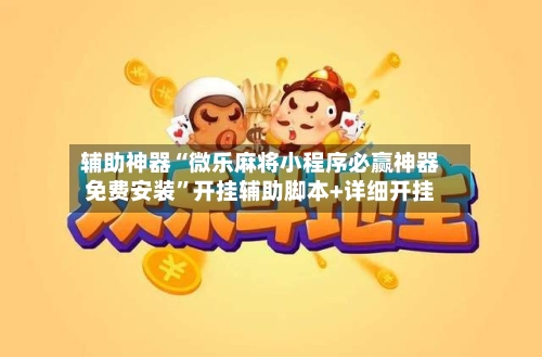 辅助神器“微乐麻将小程序必赢神器免费安装”开挂辅助脚本+详细开挂-第2张图片