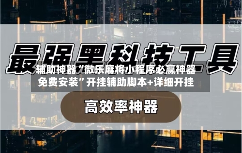 辅助神器“微乐麻将小程序必赢神器免费安装”开挂辅助脚本+详细开挂-第3张图片