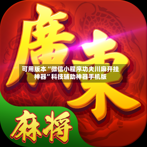 可用版本“微信小程序功夫川麻开挂神器”科技辅助神器手机版
